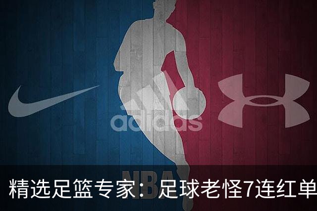 精选足篮专家：足球老怪7连红单日6中6 鲁跃6连红